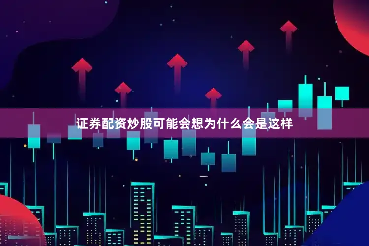 证券配资炒股可能会想为什么会是这样