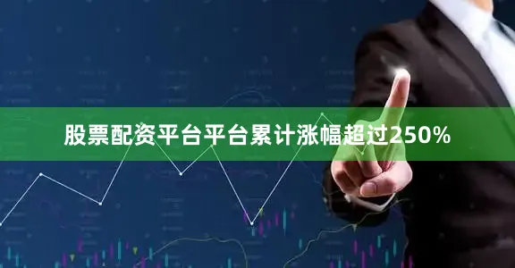 股票配资平台平台累计涨幅超过250%