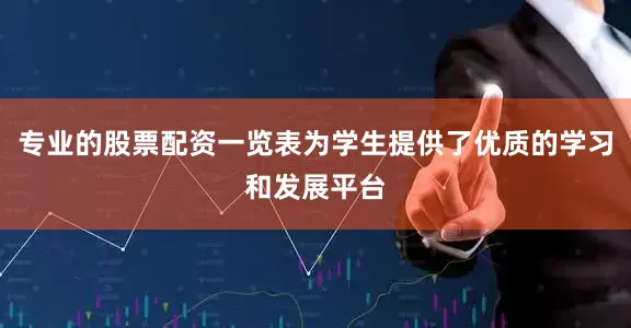 专业的股票配资一览表为学生提供了优质的学习和发展平台