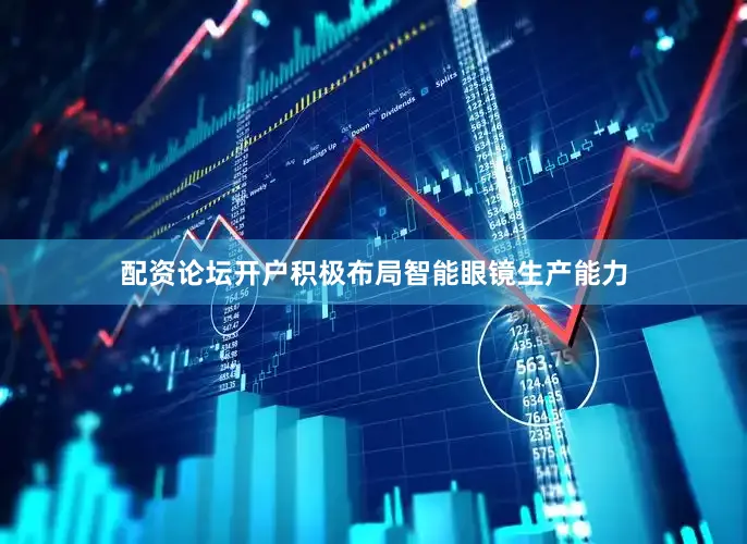 配资论坛开户积极布局智能眼镜生产能力