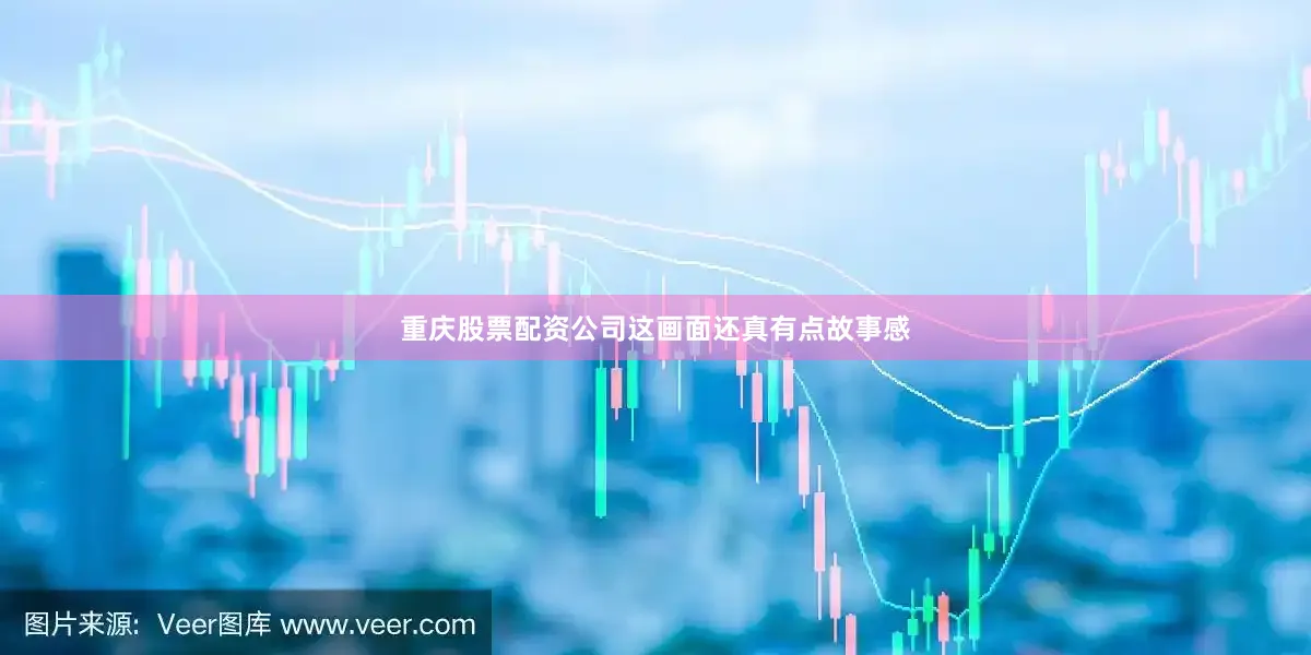 重庆股票配资公司这画面还真有点故事感