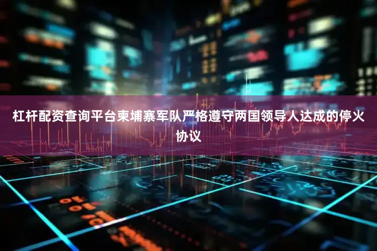杠杆配资查询平台柬埔寨军队严格遵守两国领导人达成的停火协议