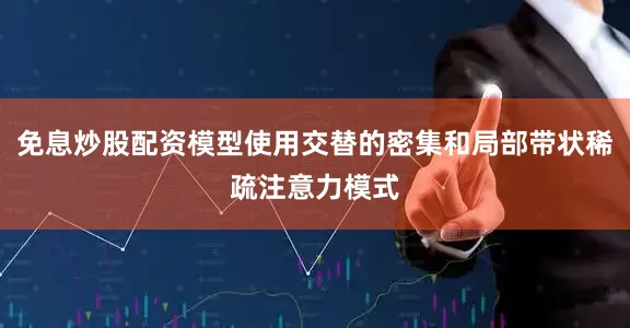 免息炒股配资模型使用交替的密集和局部带状稀疏注意力模式