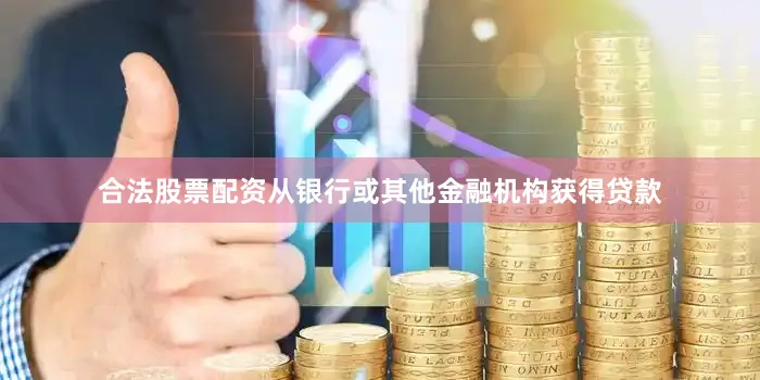 合法股票配资从银行或其他金融机构获得贷款
