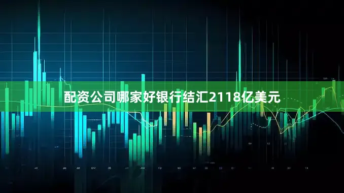 配资公司哪家好银行结汇2118亿美元
