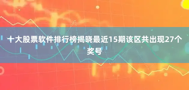 十大股票软件排行榜揭晓最近15期该区共出现27个奖号