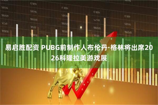 易启胜配资 PUBG前制作人布伦丹·格林将出席2026科隆拉美游戏展