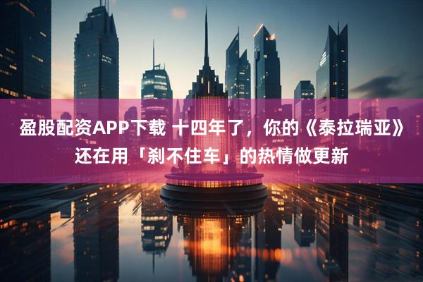 盈股配资APP下载 十四年了，你的《泰拉瑞亚》还在用「刹不住车」的热情做更新