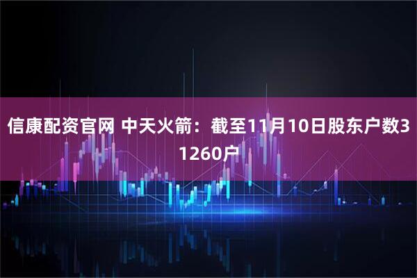 信康配资官网 中天火箭：截至11月10日股东户数31260户