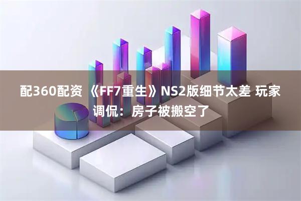 配360配资 《FF7重生》NS2版细节太差 玩家调侃：房子被搬空了