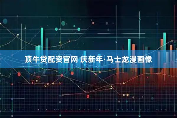 顶牛贷配资官网 庆新年·马士龙漫画像