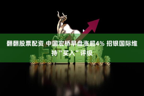翻翻股票配资 中国宏桥早盘涨超4% 招银国际维持“买入”评级