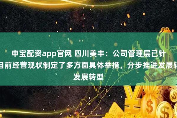申宝配资app官网 四川美丰：公司管理层已针对目前经营现状制定了多方面具体举措，分步推进发展转型