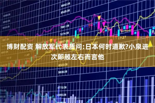 博财配资 解放军代表质问:日本何时道歉?小泉进次郎顾左右而言他