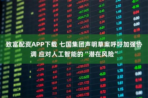 致富配资APP下载 七国集团声明草案呼吁加强协调 应对人工智能的“潜在风险”