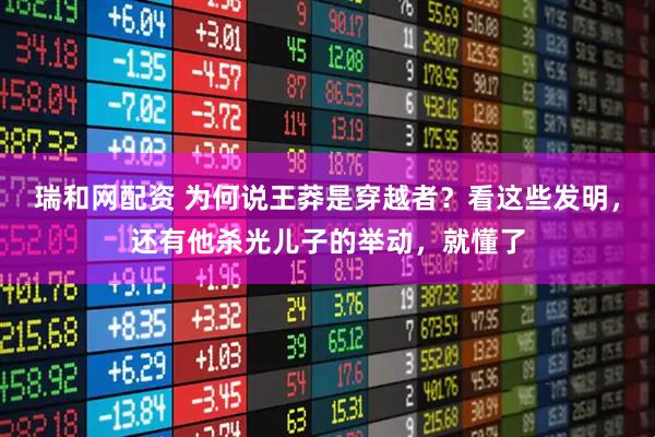 瑞和网配资 为何说王莽是穿越者?看这些发明,还有他杀光儿子的举动,就懂了