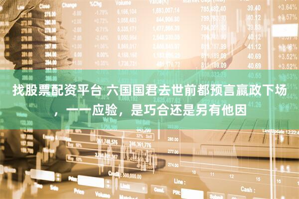 找股票配资平台 六国国君去世前都预言嬴政下场,一一应验,是巧合还是另有他因