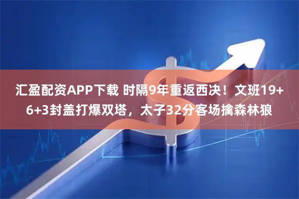 汇盈配资APP下载 时隔9年重返西决！文班19+6+3封盖打爆双塔，太子32分客场擒森林狼