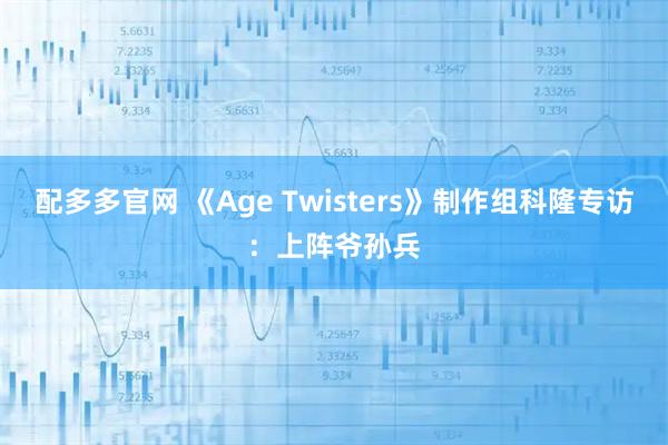 配多多官网 《Age Twisters》制作组科隆专访：上阵爷孙兵