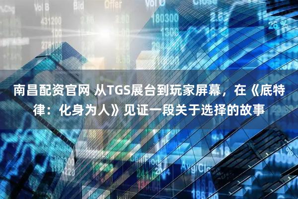 南昌配资官网 从TGS展台到玩家屏幕，在《底特律：化身为人》见证一段关于选择的故事